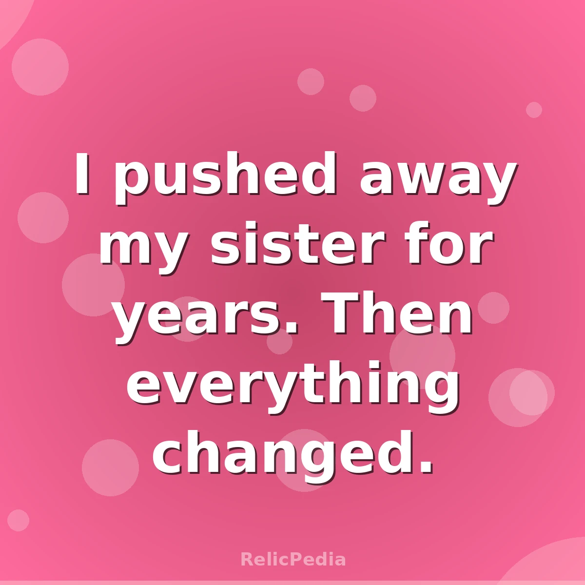 I pushed away my sister for years. Then everything changed.