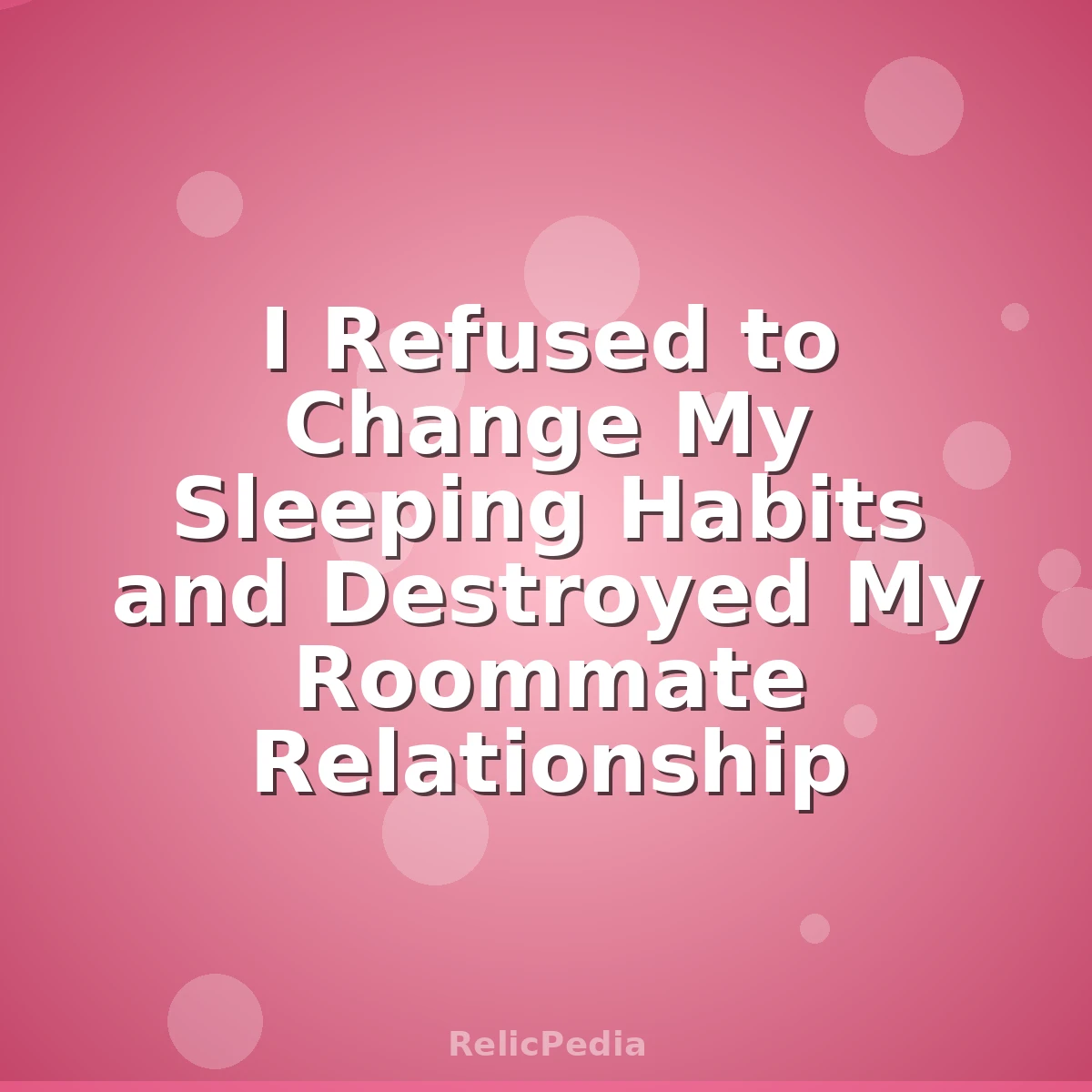 I Refused to Change My Sleeping Habits and Destroyed My Roommate Relationship