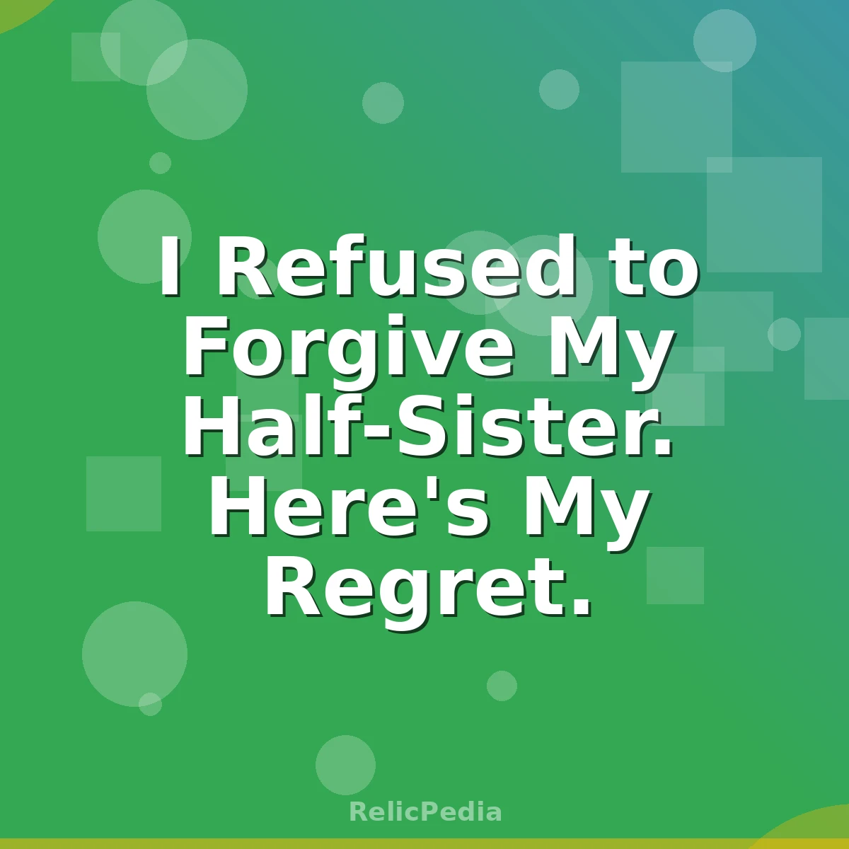 I Refused to Forgive My Half-Sister. Here's My Regret.