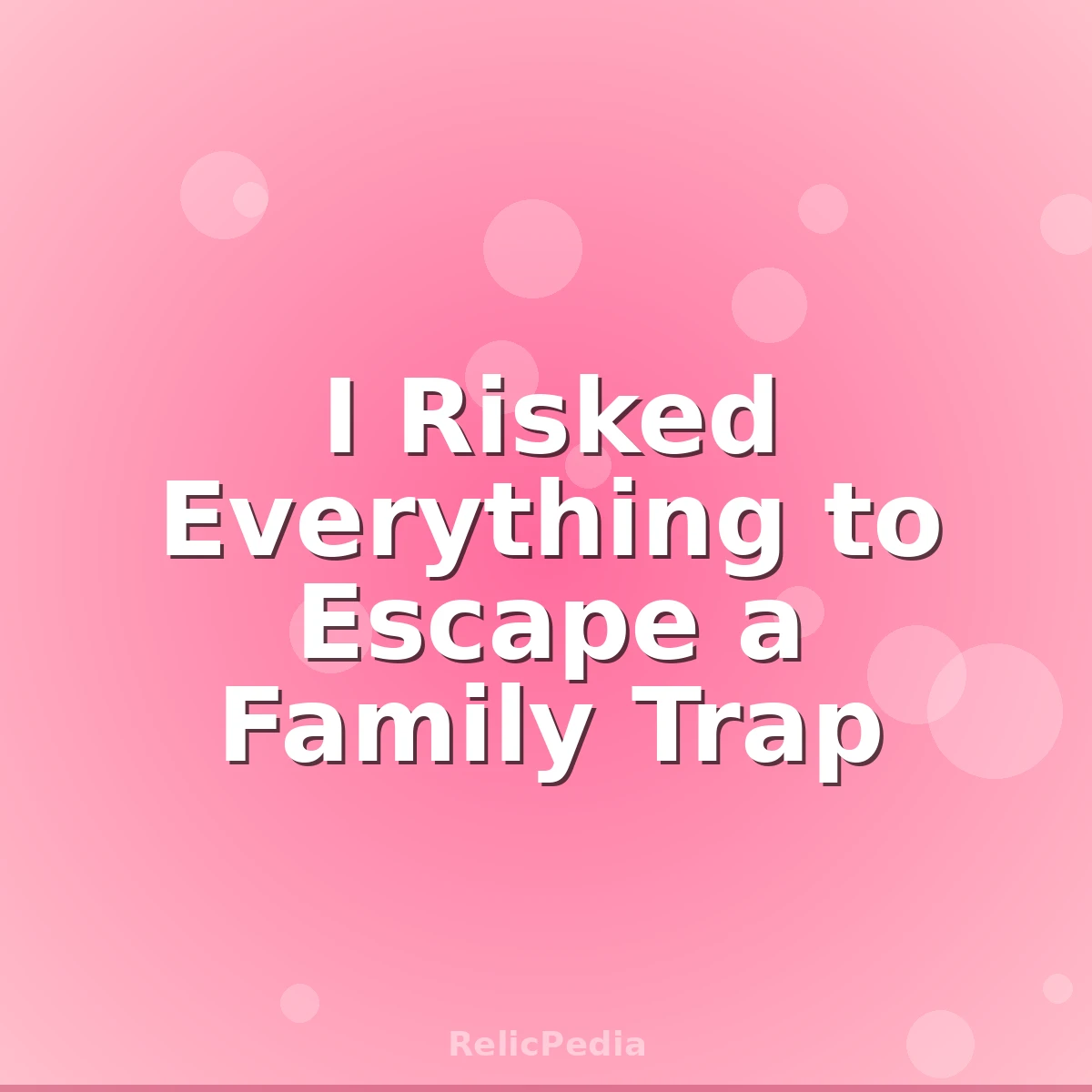 I Risked Everything to Escape a Family Trap