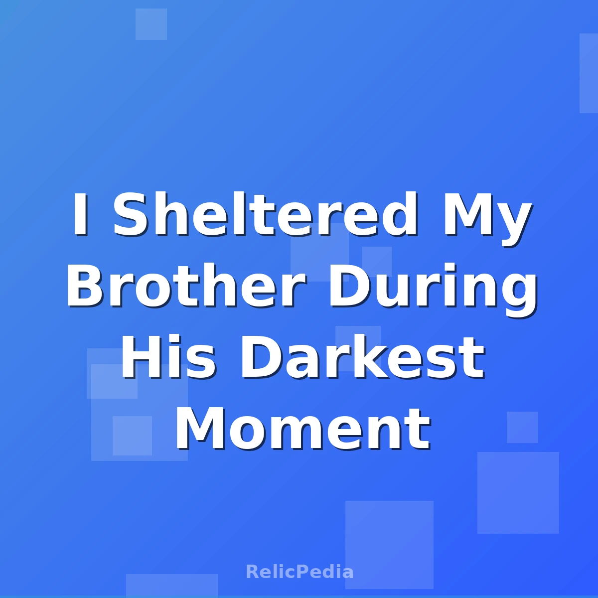 I Sheltered My Brother During His Darkest Moment
