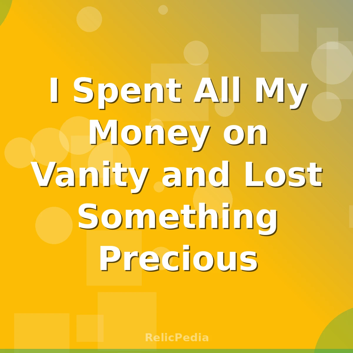 I Spent All My Money on Vanity and Lost Something Precious