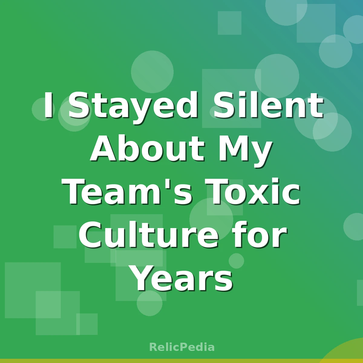 I Stayed Silent About My Team's Toxic Culture for Years