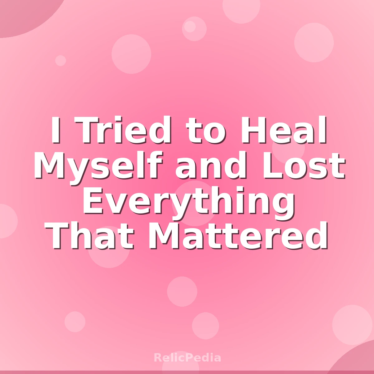 I Tried to Heal Myself and Lost Everything That Mattered