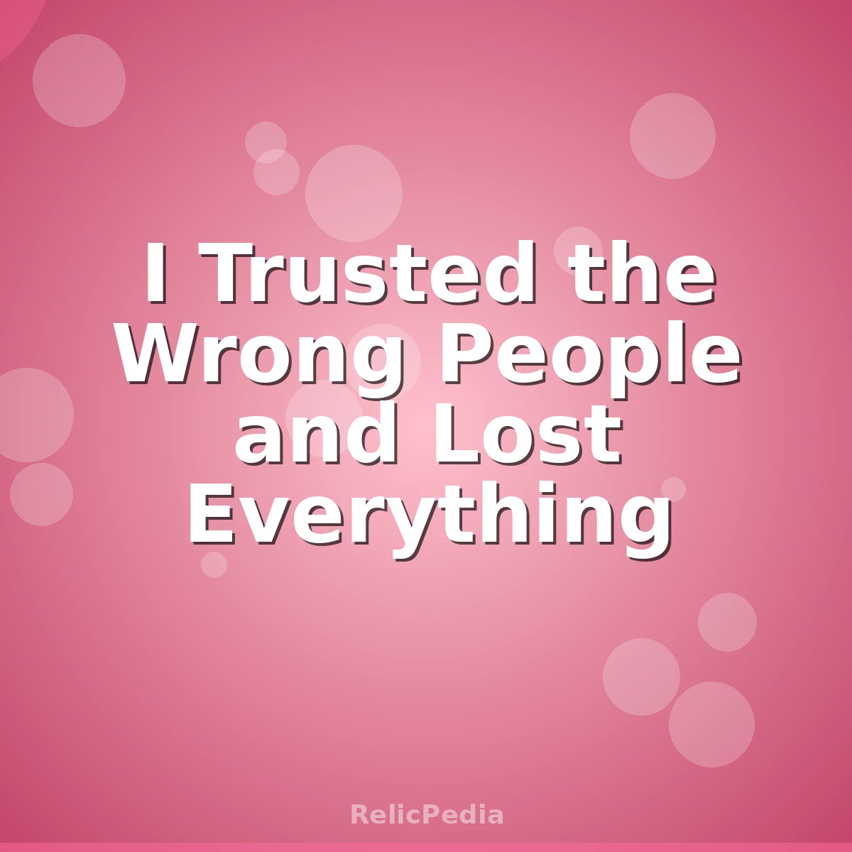 I Trusted the Wrong People and Lost Everything