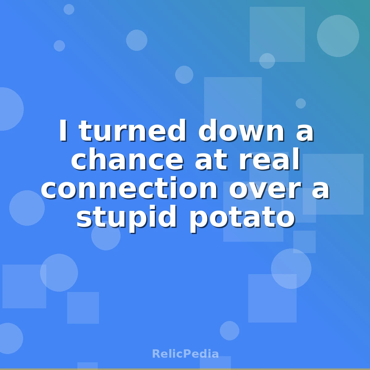 I turned down a chance at real connection over a stupid potato