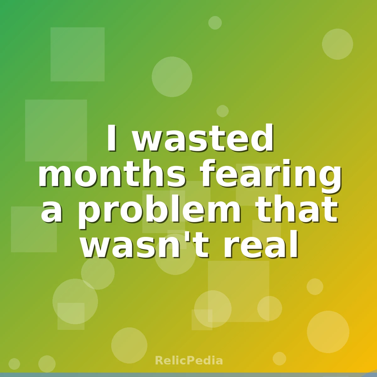 I wasted months fearing a problem that wasn't real