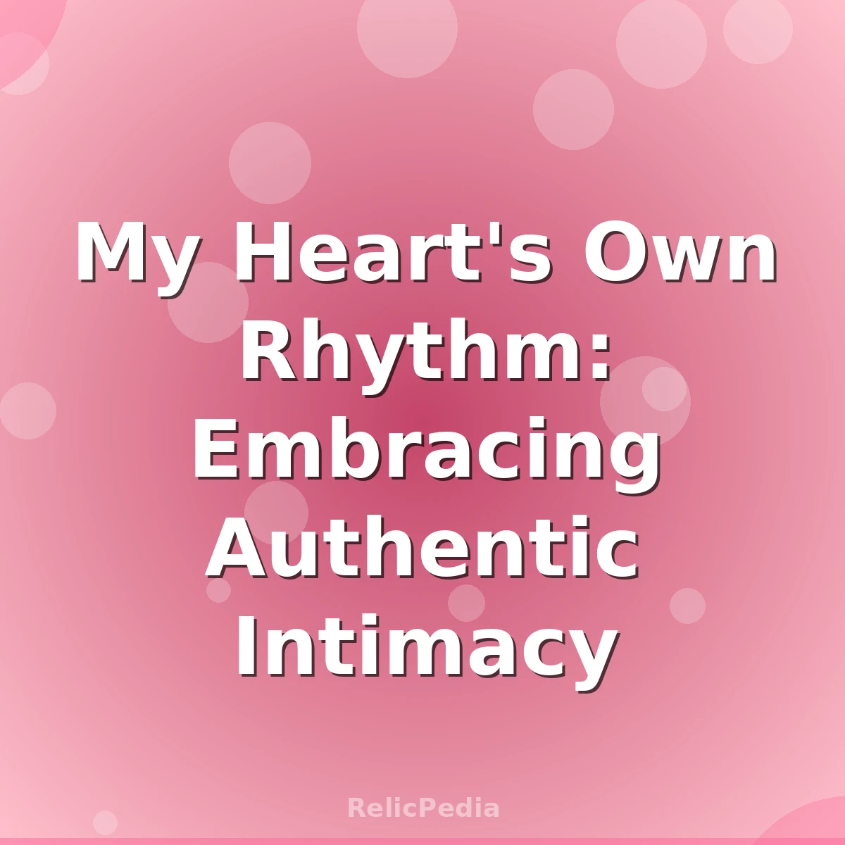 My Heart's Own Rhythm: Embracing Authentic Intimacy