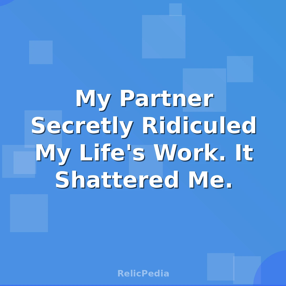 My Partner Secretly Ridiculed My Life's Work. It Shattered Me.