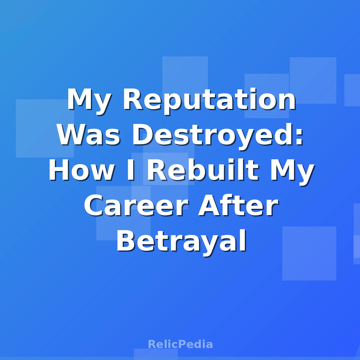 My Reputation Was Destroyed: How I Rebuilt My Career After Betrayal