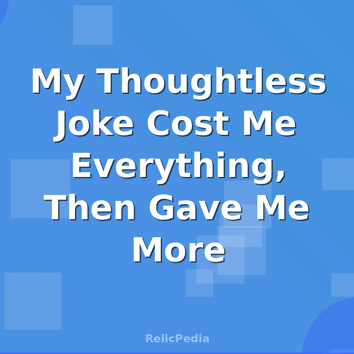 My Thoughtless Joke Cost Me Everything, Then Gave Me More