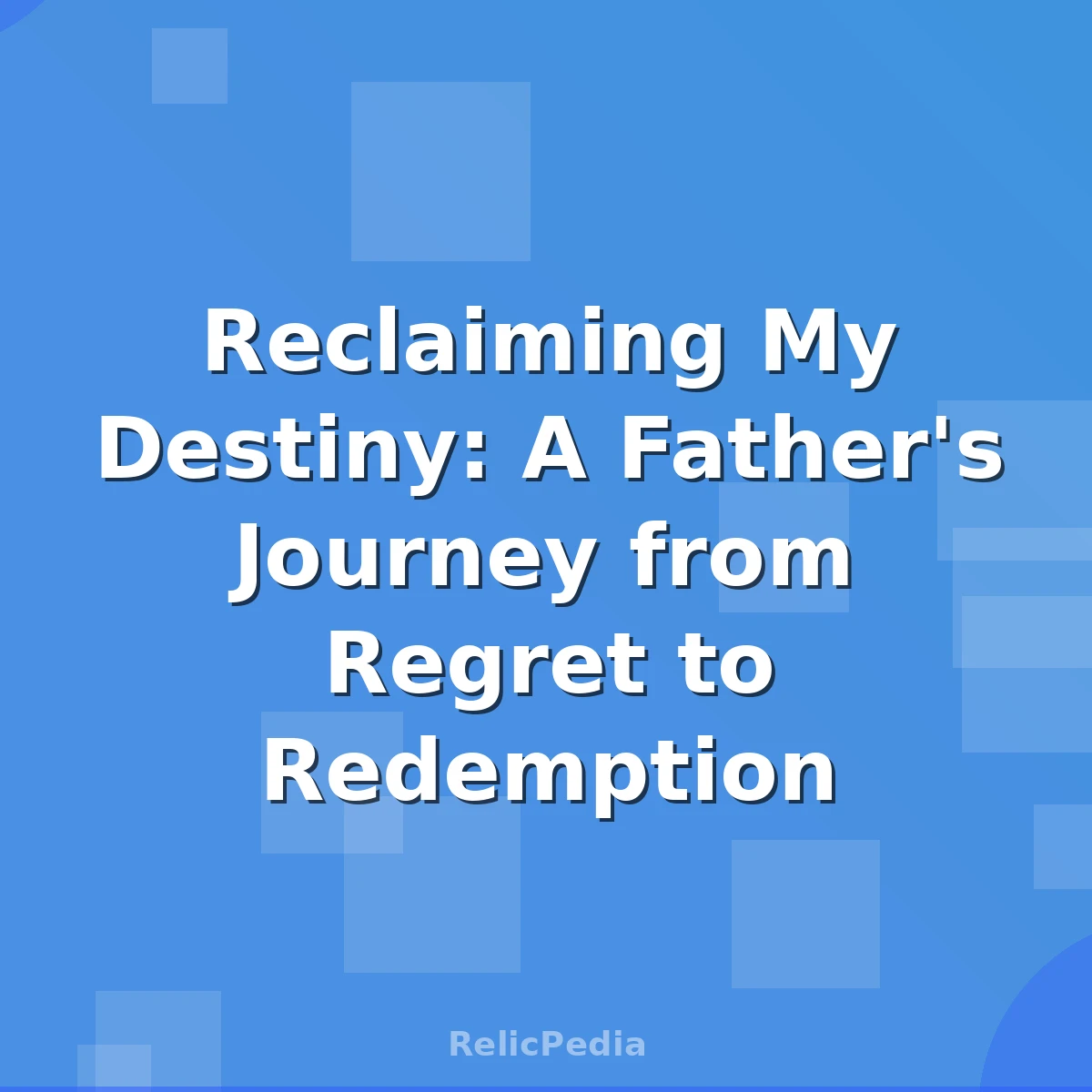 Reclaiming My Destiny: A Father's Journey from Regret to Redemption