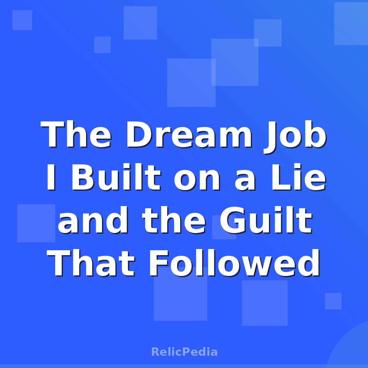 The Dream Job I Built on a Lie and the Guilt That Followed