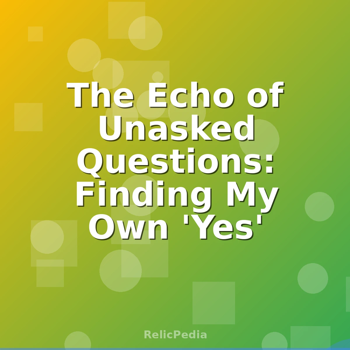 The Echo of Unasked Questions: Finding My Own 'Yes'