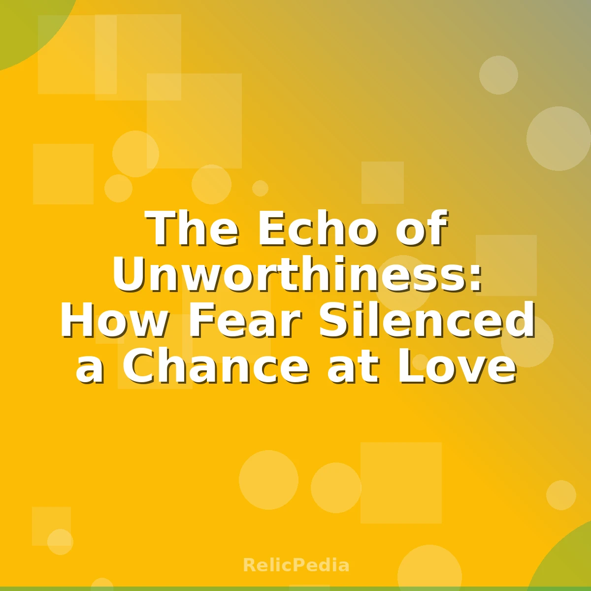 The Echo of Unworthiness: How Fear Silenced a Chance at Love