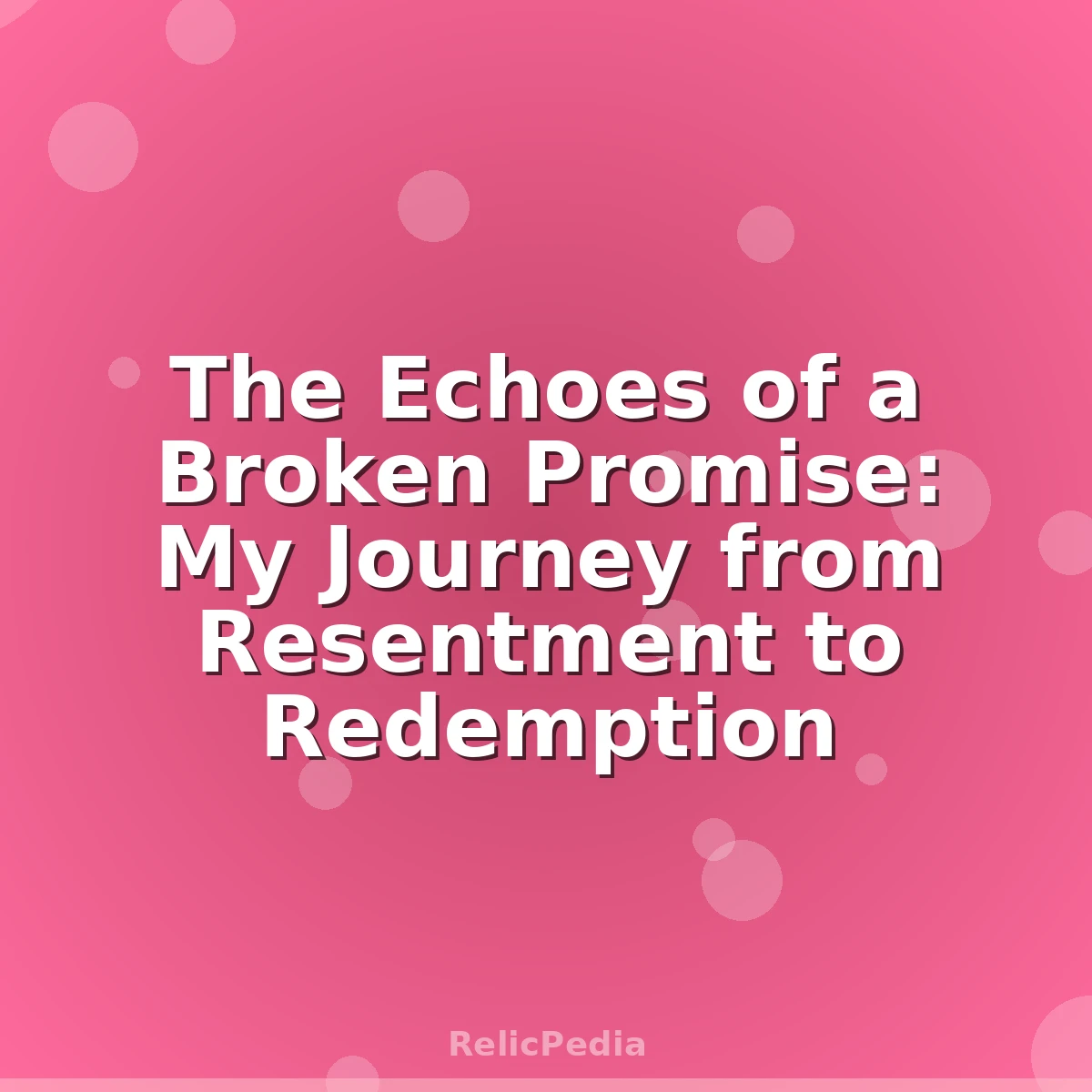 The Echoes of a Broken Promise: My Journey from Resentment to Redemption