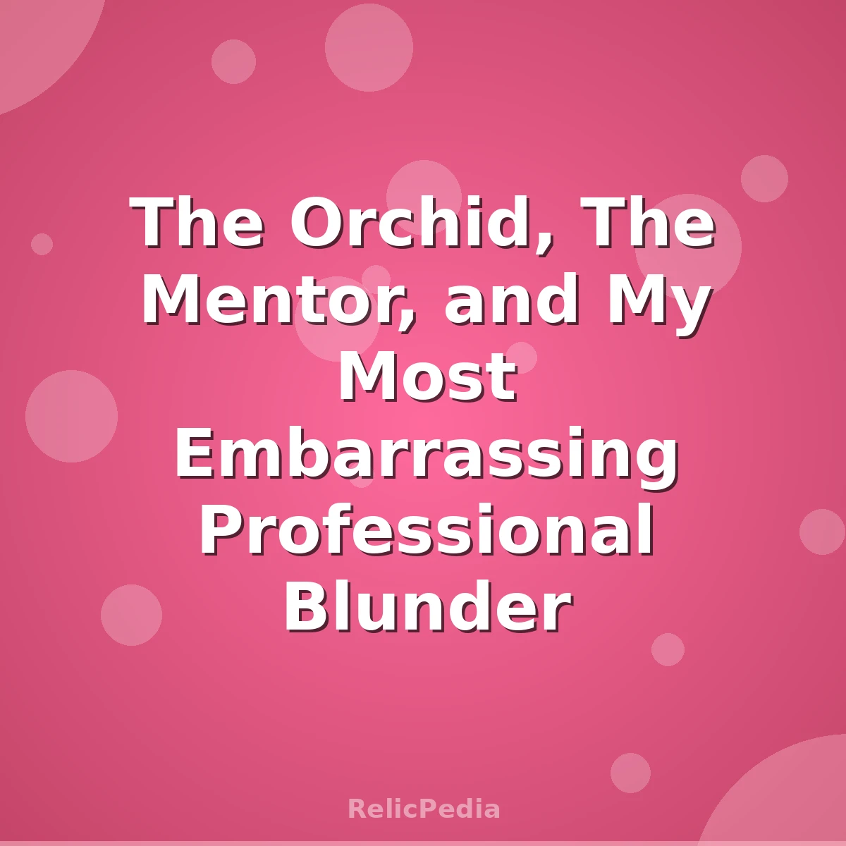 The Orchid, The Mentor, and My Most Embarrassing Professional Blunder