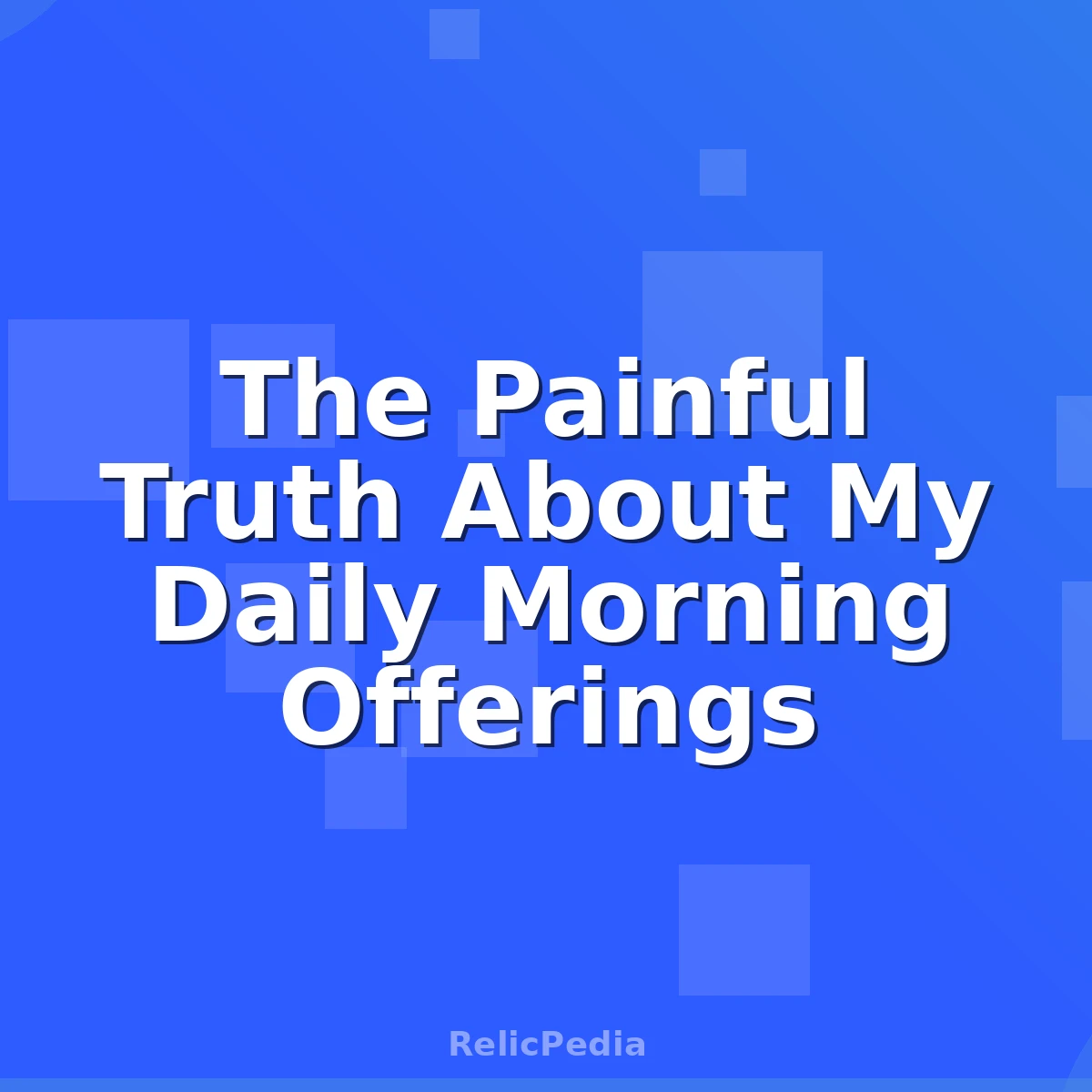The Painful Truth About My Daily Morning Offerings