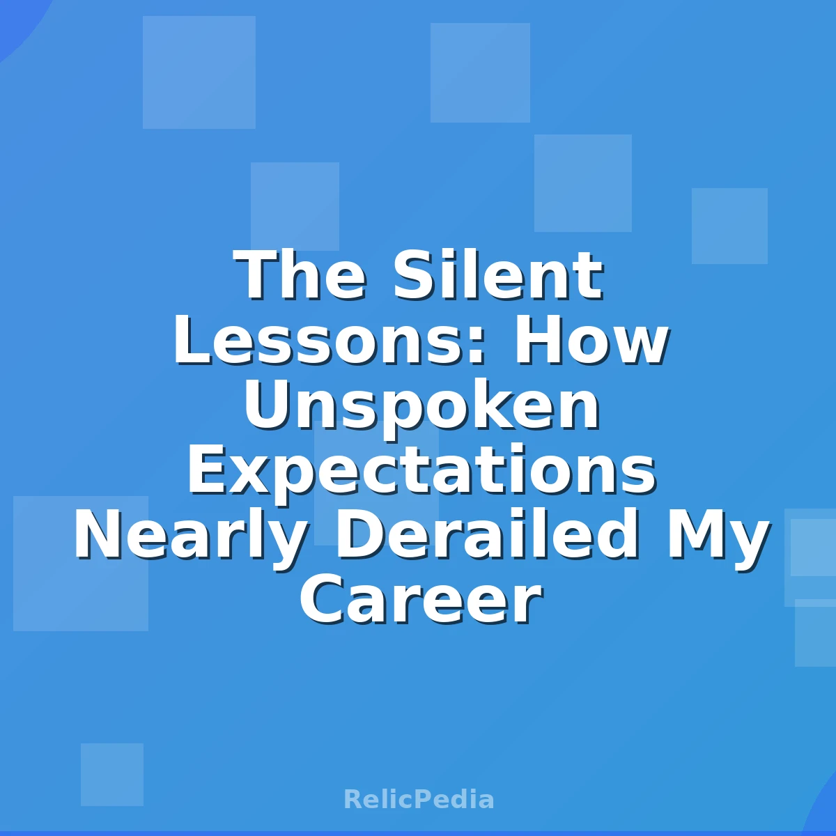 The Silent Lessons: How Unspoken Expectations Nearly Derailed My Career