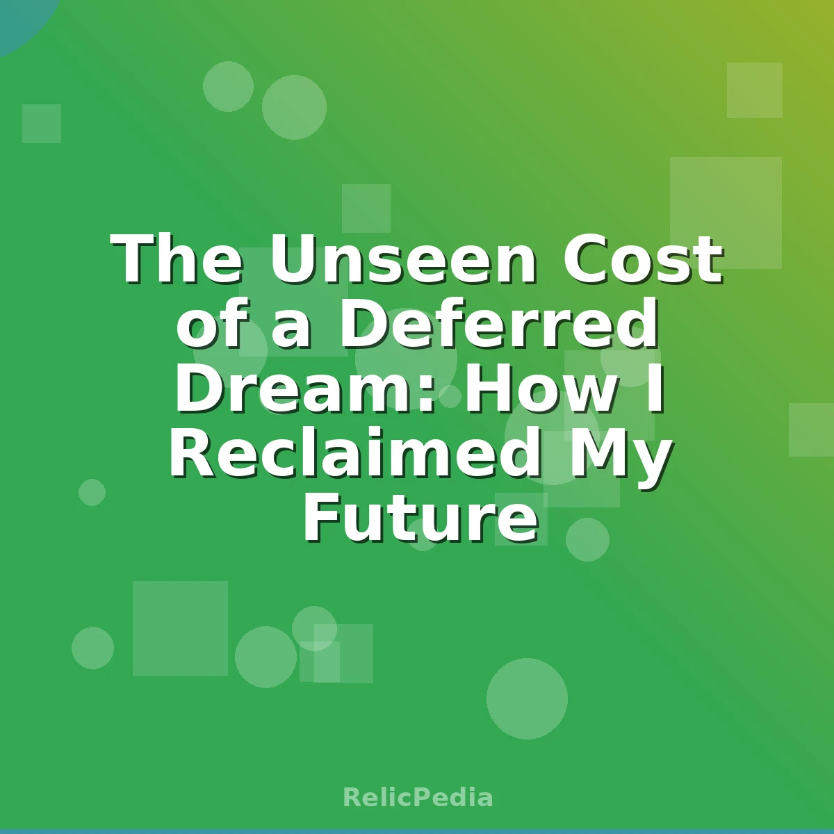 The Unseen Cost of a Deferred Dream: How I Reclaimed My Future