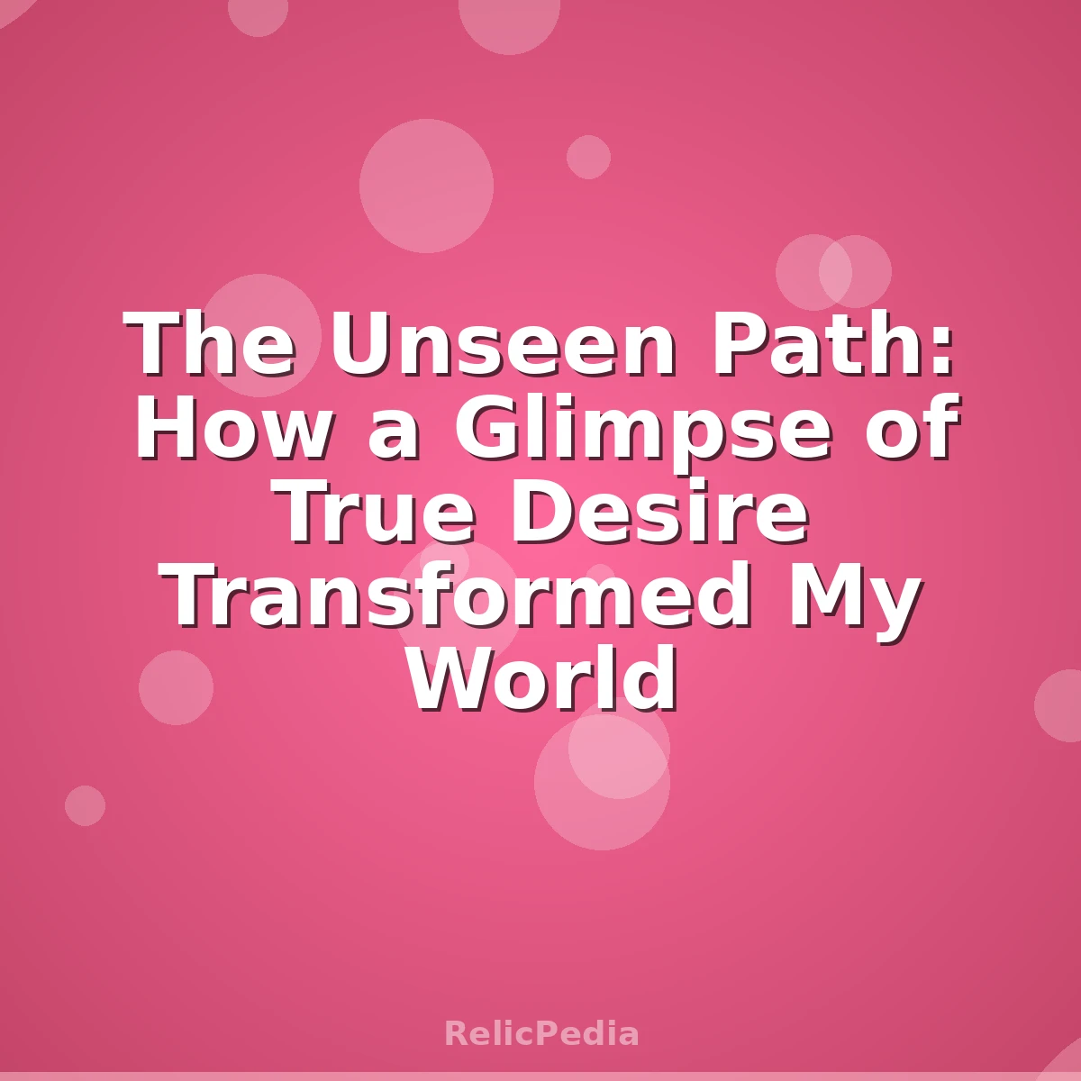 The Unseen Path: How a Glimpse of True Desire Transformed My World