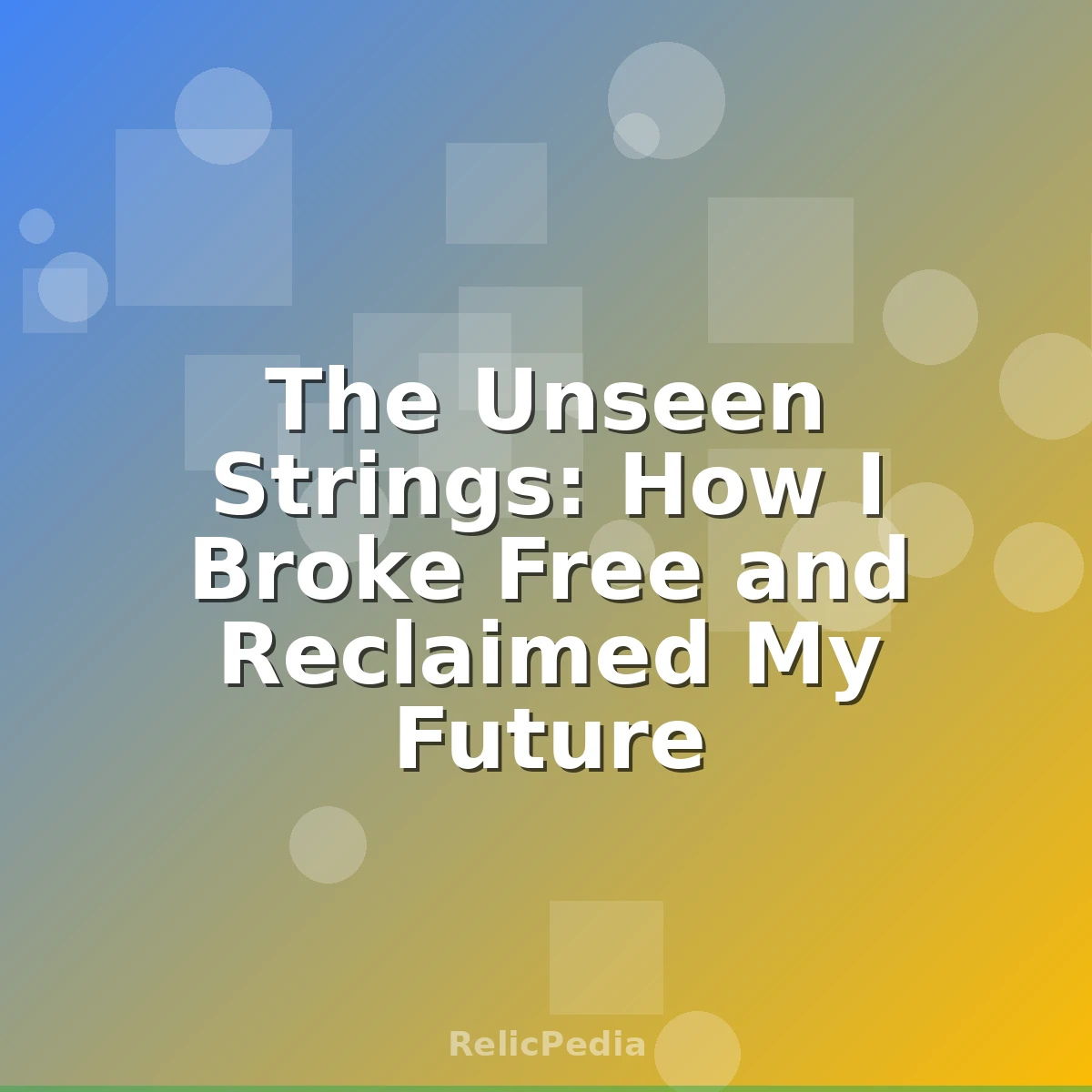The Unseen Strings: How I Broke Free and Reclaimed My Future