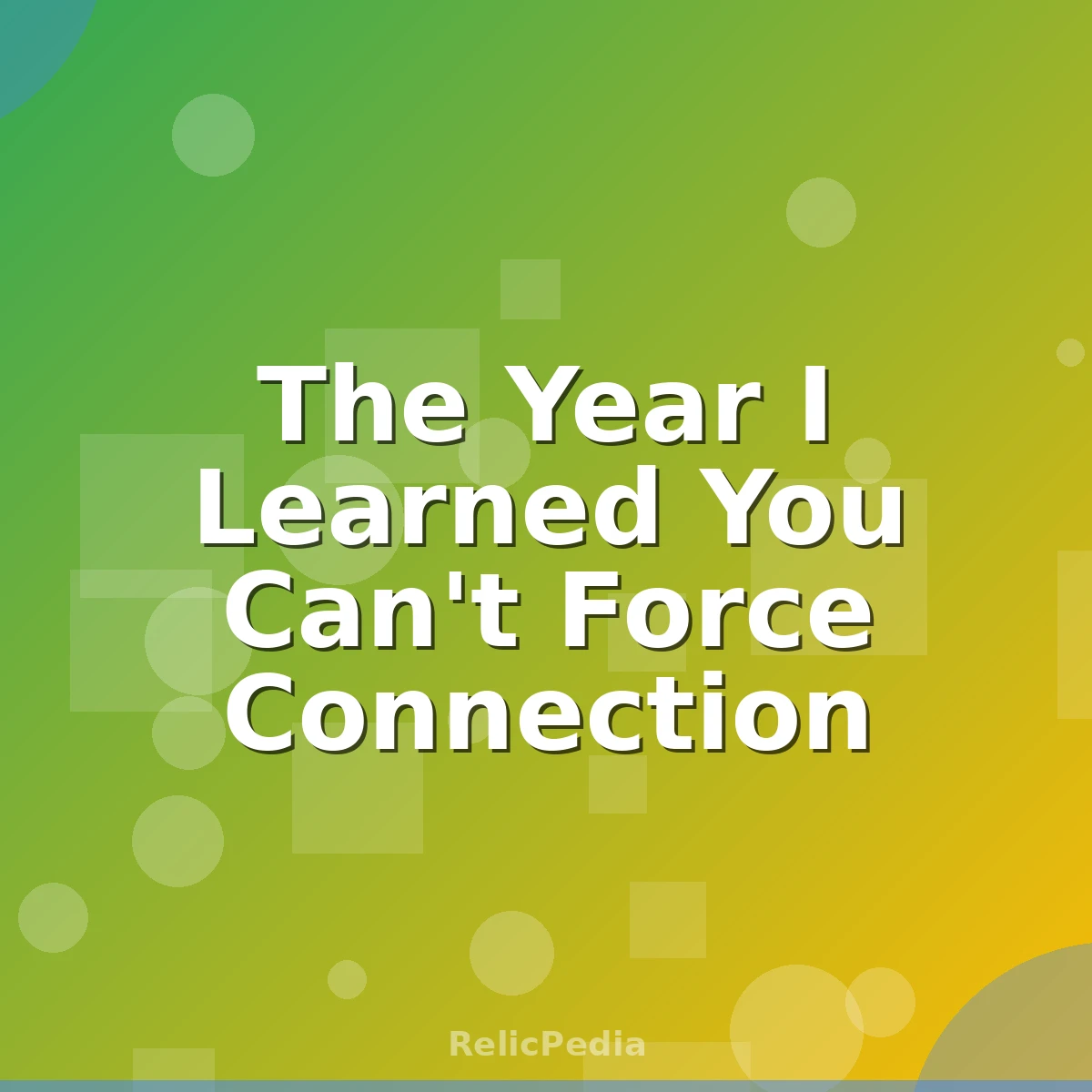 The Year I Learned You Can't Force Connection