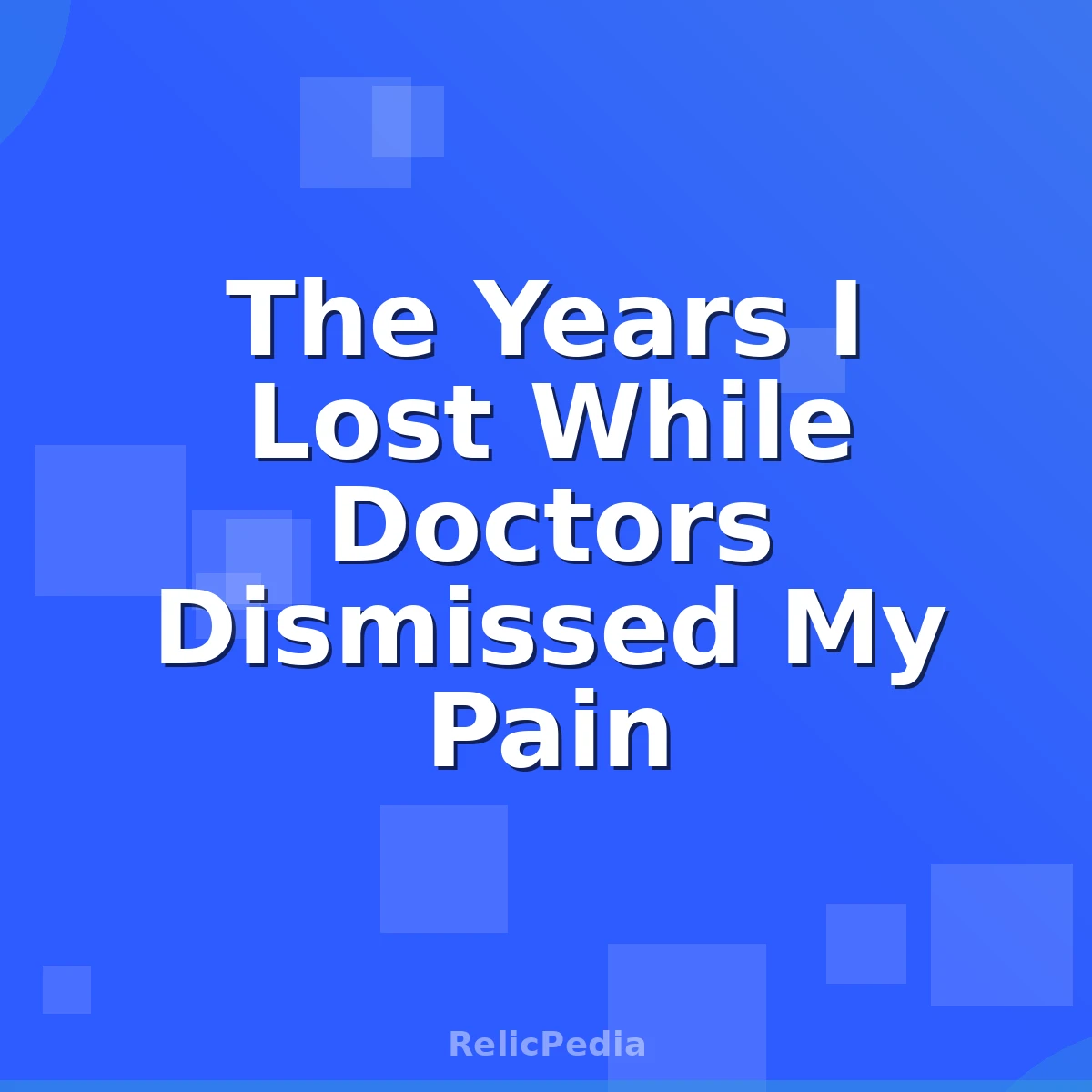 The Years I Lost While Doctors Dismissed My Pain