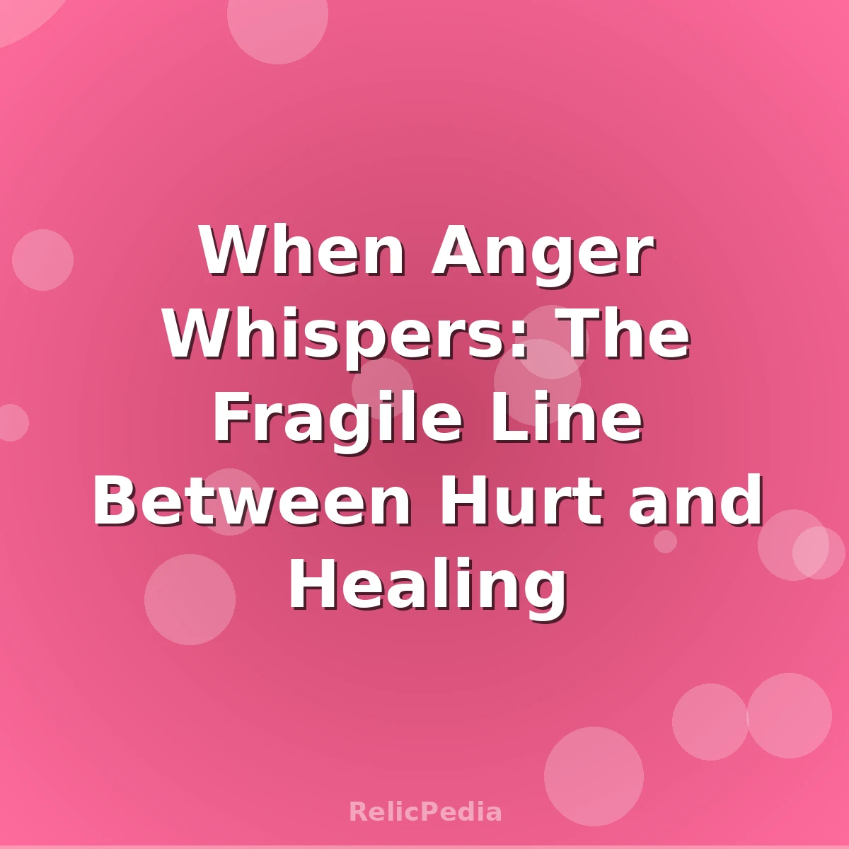 When Anger Whispers: The Fragile Line Between Hurt and Healing